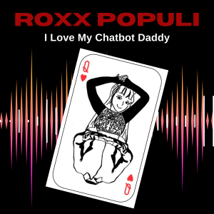 Roxx Populi Episode 3: I Love My Chatbot Daddy by Taylor Geu