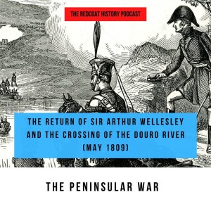 The Peninsular War: The return of Sir Arthur Wellesley and the crossing of the Douro River May 1809 (Ep.18)