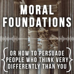 Moral Foundations (or how to persuade people who think very differently than you)