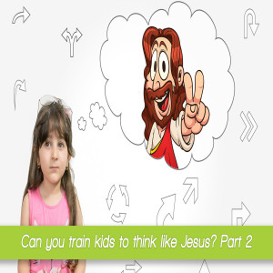 Episode 52: Can you train kids to think like Jesus? Part 2 (audio)
