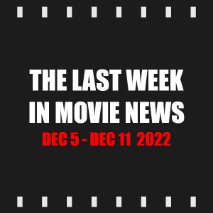 Episode 245 | The Last Week in Movie News (Dec 5 - Dec 11 2022)