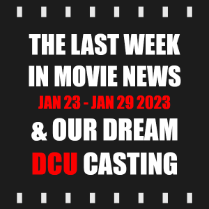Episode 258 | The Last Week in Movie News (Jan 23 - Jan 29 2023) & OUR DREAM DCU CASTING PICKS