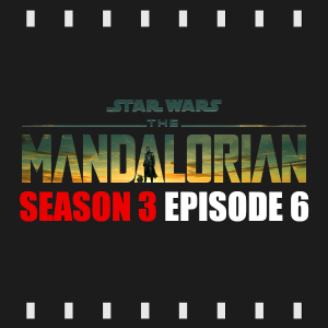Episode 286 | The Mandalorian: S3 E6 (2023) Review & Discussion
