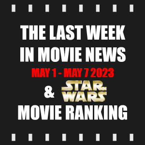 Episode 296 | The Last Week in Movie News (May 1 - May 7 2023) & Ranking All 12 Star Wars Films