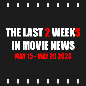 Episode 301 | The Last Week in Movie News (May 15 - May 28 2023)