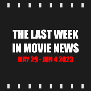 Episode 303 | The Last Week in Movie News (May 29 - Jun 4 2023)