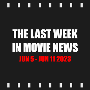 Episode 304 | The Last Week in Movie News (Jun 5 - Jun 11 2023)