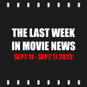 Episode 328 | The Last Week in Movie News (Sept 11 - Sept 17 2023)