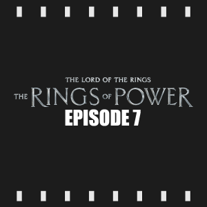 Episode 216 | The Rings of Power: S1E7 (2022) Review & Discussion