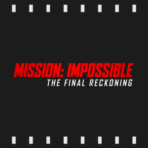 Episode 472 | Mission: Impossible - The Final Reckoning (2025) Review & Discussion