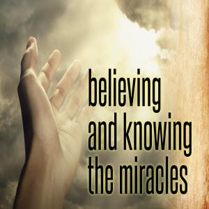 Believing & Knowing the Miracles
