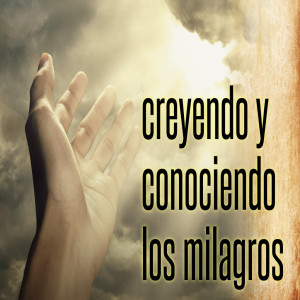 Creyendo y Conociendo Los Milagros