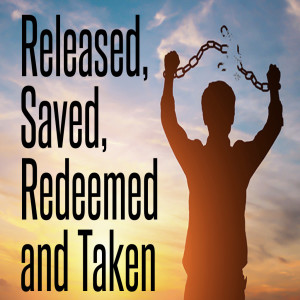 Released, Saved, Redeemed & Taken