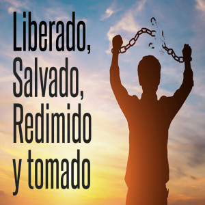 Liberado, Salvado, Redimido y Tomado