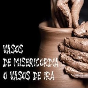 Vasos de Misericordia o Vasos de Ira
