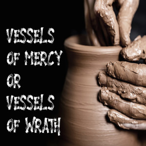 Vessels of Mercy or Wrath
