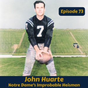 Seventy-Three: John Huarte - Notre Dame’s Improbable Heisman