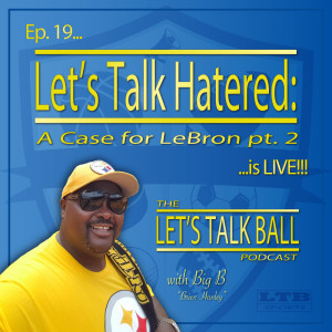 19) Let’s Talk Hatred: A Case for LeBron pt. 2