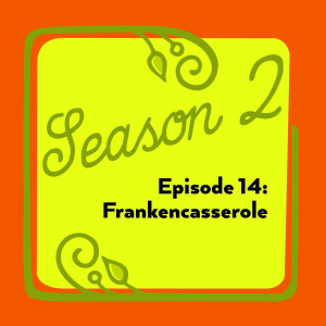 Episode 14: Frankencasserole