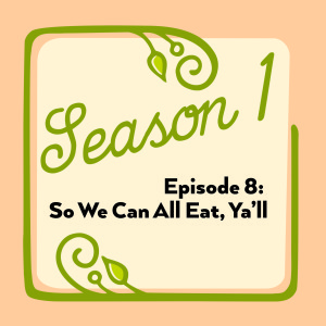 Episode 8: So We Can All Eat, Ya'll