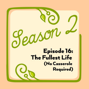 Episode 16: The Fullest Life (No Casserole Required)