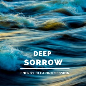 Deep Sorrow - Energy Clearing Session