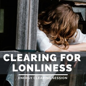 Clearing Session for Loneliness and feeling Lonely