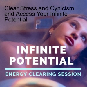 Clear Stress and Cynicism and Access Your Infinite Potential