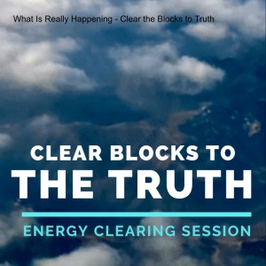 What Is Really Happening - Clear the Blocks to Truth