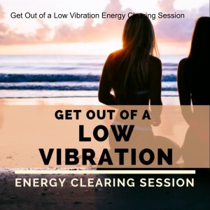 Get Out of a Low Vibration - Bad Mood Energy Clearing Session