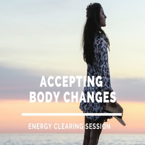 Clearing Session to Be Ok With Your Body and Changes