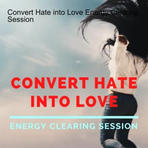 Convert Hate into Love Energy Clearing Session