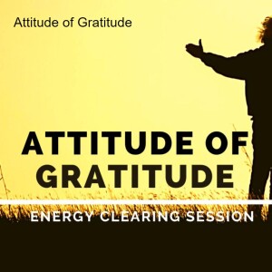 Blocks to An Attitude of Gratitude - Clearing Session