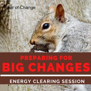 Big Changes Ahead - Energy Clearing Session to Release the Fears