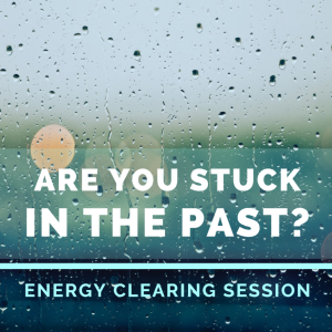 Are You Stuck In The Past? Energy Clearing Session