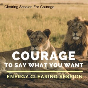 Energy Clearing Session for Courage (To Say What You Want)