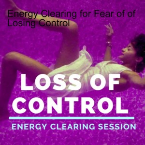 Energy Clearing for Fear of of Losing Control
