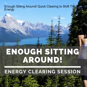 Enough Sitting Around! Quick Clearing to Shift This Old Energy
