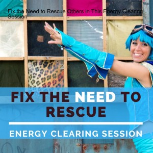 Fix the Need to Rescue Others in This Energy Clearing Session