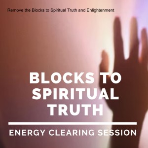 Remove the Blocks to Spiritual Truth and Enlightenment