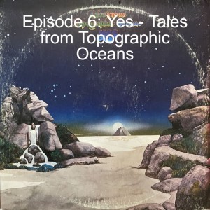 Episode 6: Yes - Tales from Topographic Oceans