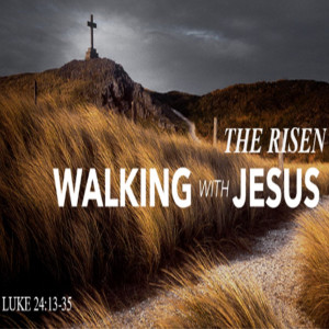 Luke 24:13-35 - Walking with the Risen Jesus!