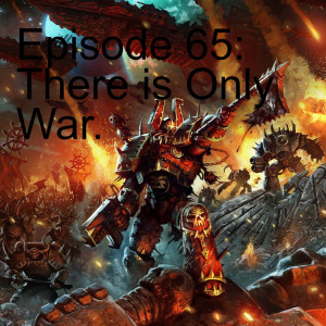 Episode 65: There is Only War.