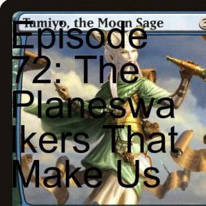 Episode 72: The Planeswalkers That Make Us