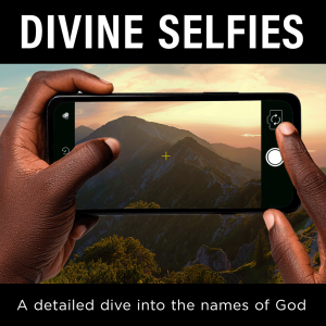 Divine Selfies 02 - The God Who Sees from On High - El Elyon and El Roi