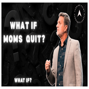 “What If” Part IV: What If Moms Quit? | Senior Pastor Chuck Angel