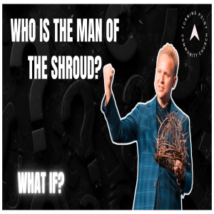 “What If” Part V: Who Is The Man Of The Shroud? | Dr. Jeremiah Johnston