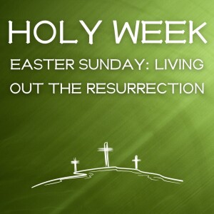 Easter Sunday: Living Out the Resurrection