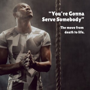 You're Gonna Serve Somebody: The Move from Death to Life