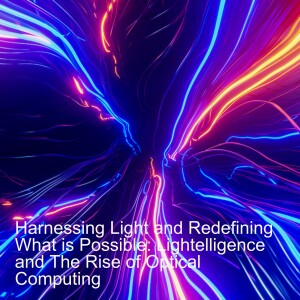 Harnessing Light and Redefining What is Possible: Lightelligence and The Rise of Optical Computing